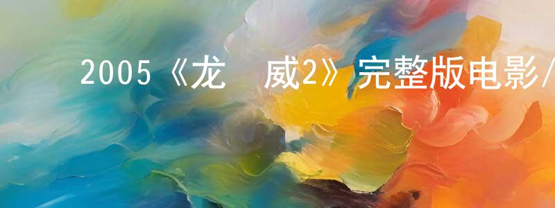 ﻿陈骏杰发布﻿2005《龙咁威2》完整版电影/在线观看/百度云-美剧天堂